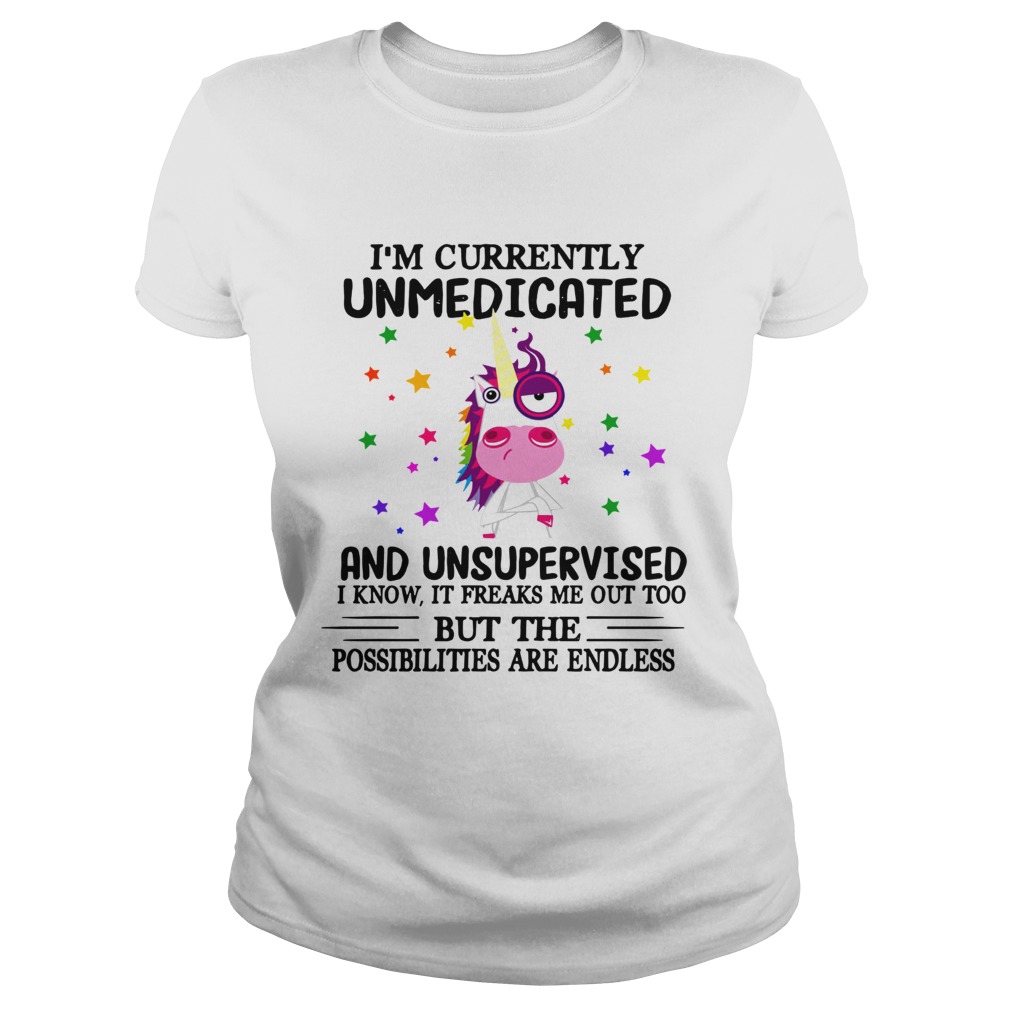 Unicorn Im currently Unmedicated and Unsupervised I know It freaks me out Classic Ladies