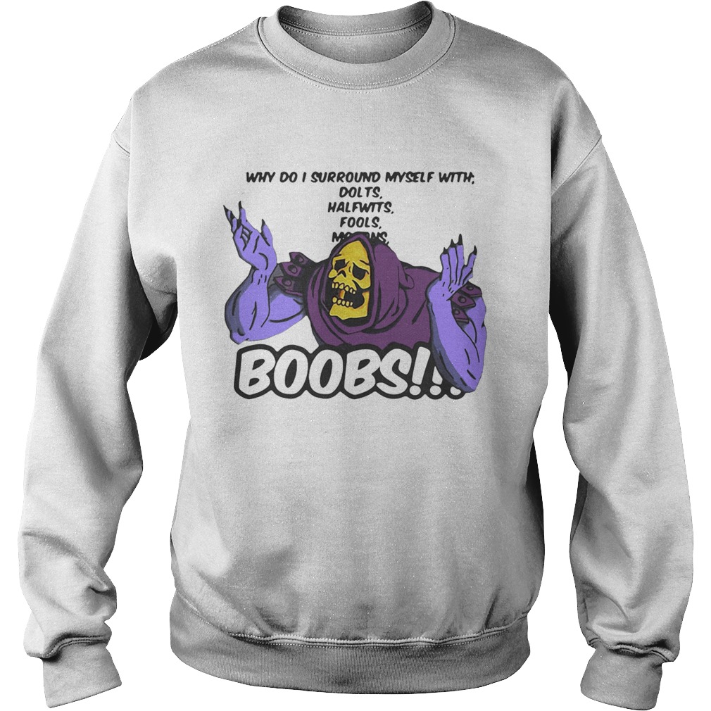 Why do I surround myself with dolts halfwits fools boobs Sweatshirt