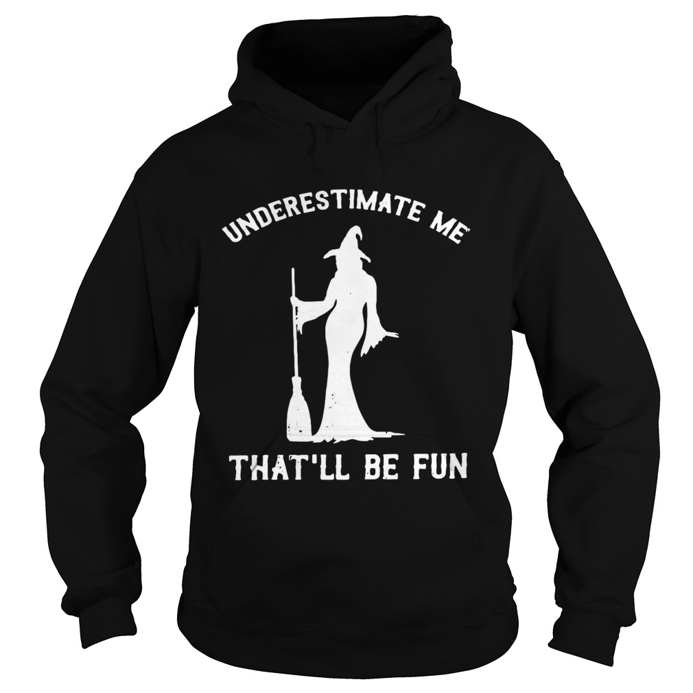 Witch underestimate me thatll be fun Hoodie