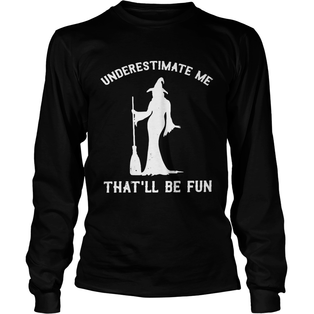 Witch underestimate me thatll be fun LongSleeve