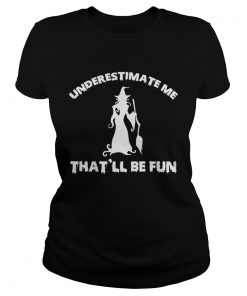 Womens Funny Witch HalloweenUnderestimate Me Thatll Be Fun TShirt Classic Ladies