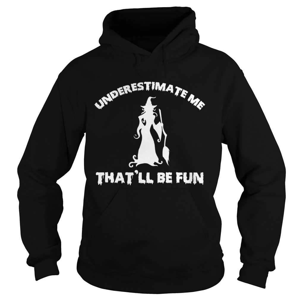 Womens Funny Witch HalloweenUnderestimate Me Thatll Be Fun TShirt Hoodie