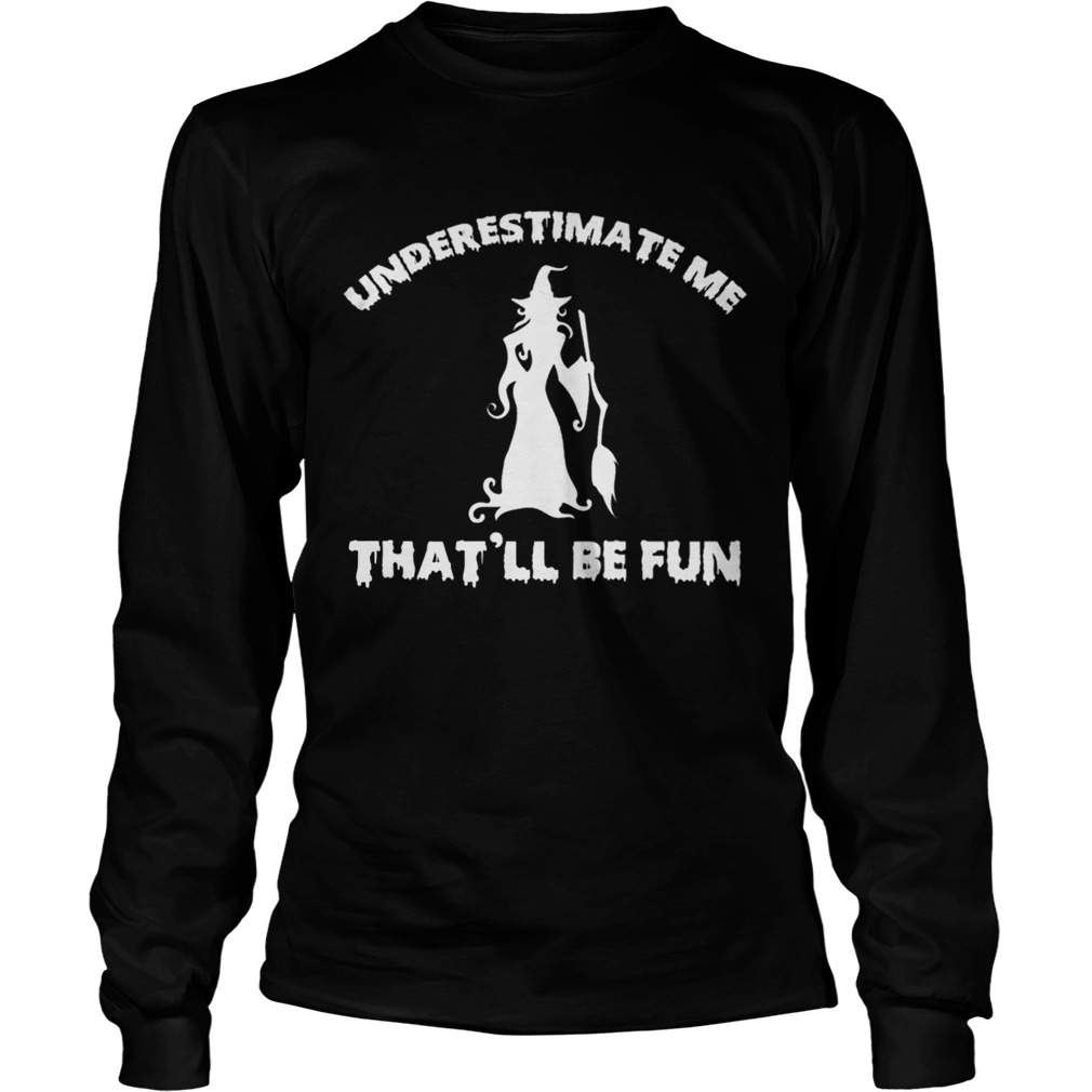 Womens Funny Witch HalloweenUnderestimate Me Thatll Be Fun TShirt LongSleeve