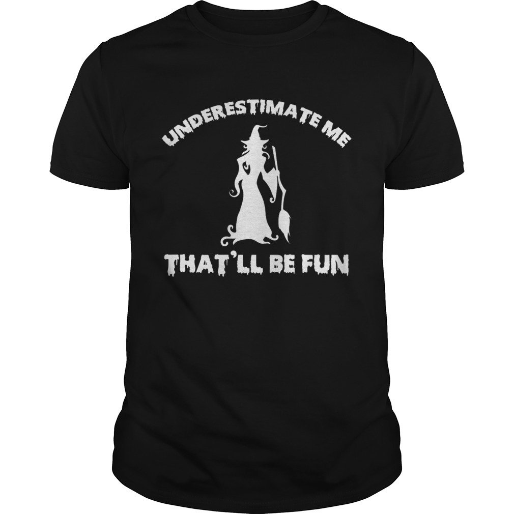 Womens Funny Witch HalloweenUnderestimate Me Thatll Be Fun TShirt