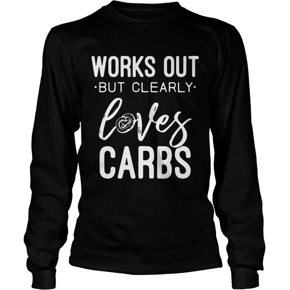 Works out but clearly loves carbs LongSleeve