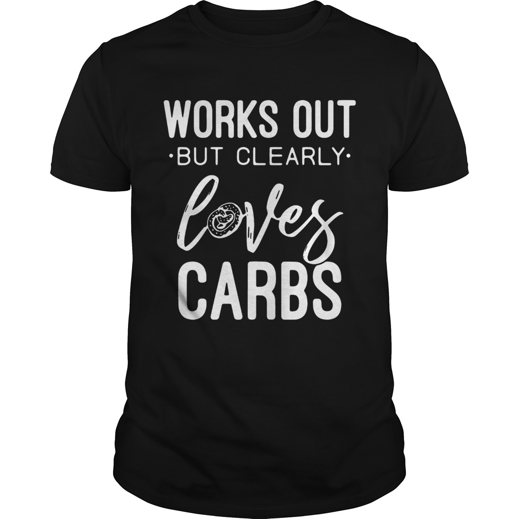 Works out but clearly loves carbs shirt