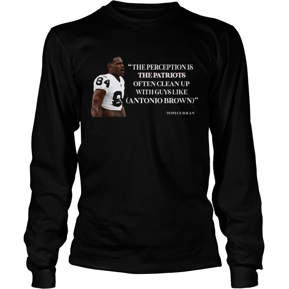 Antonio Brown Patriots The Perception is the Patriots often clean up LongSleeve