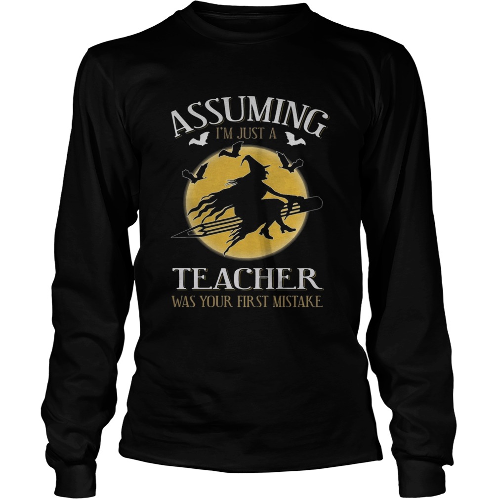 Assuming im just a teacher was your first mistake TShirt LongSleeve