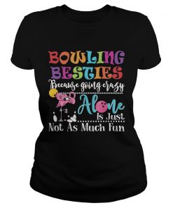 Bowling Besties Because Going Crazy Alone Is Just Not As Much Fun Shirt Classic Ladies