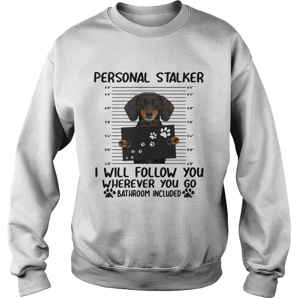 Dachshund personal stalker I will follow you wherever you go bathroom included Sweatshirt