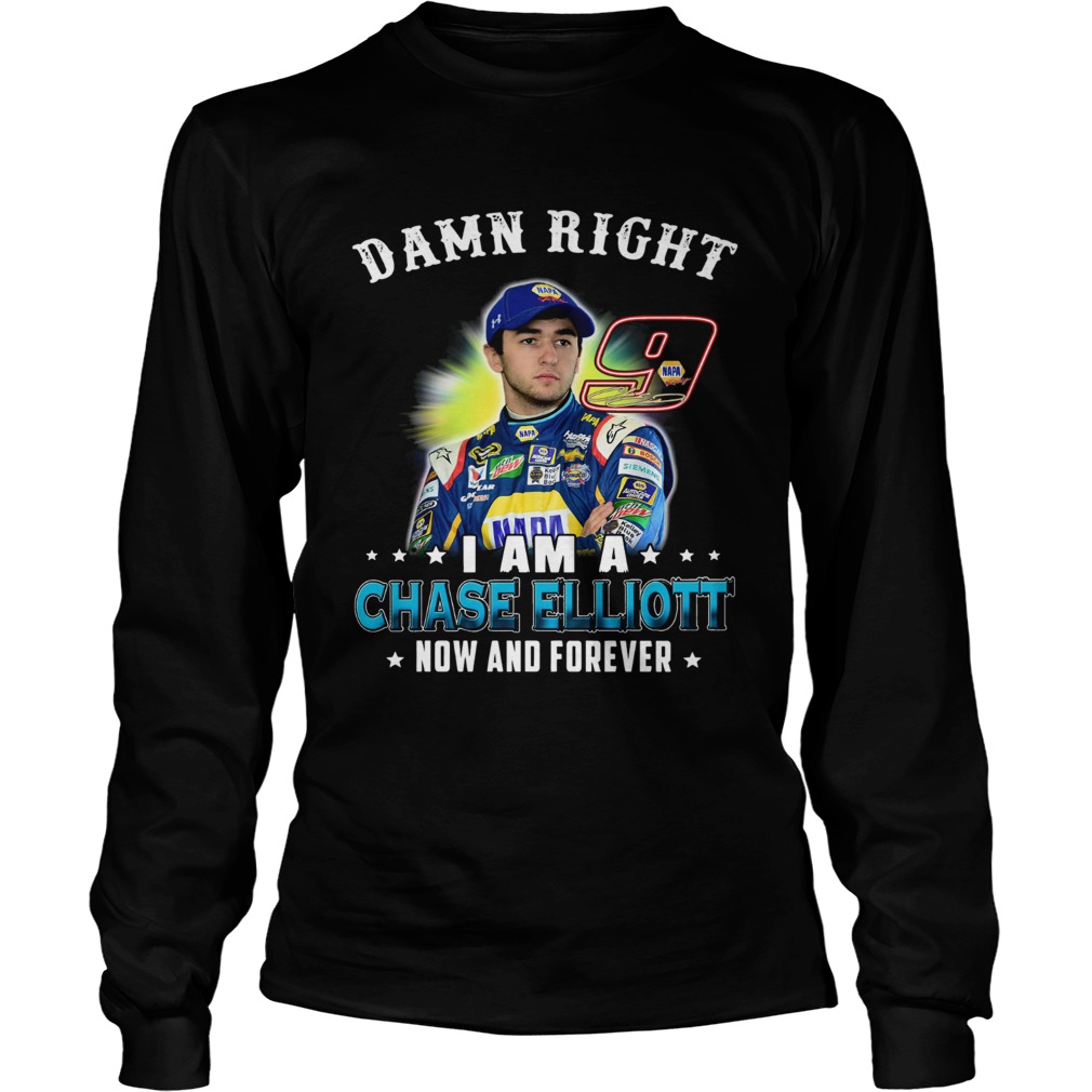 Damn right I am a Chase Elliott now and forever LongSleeve