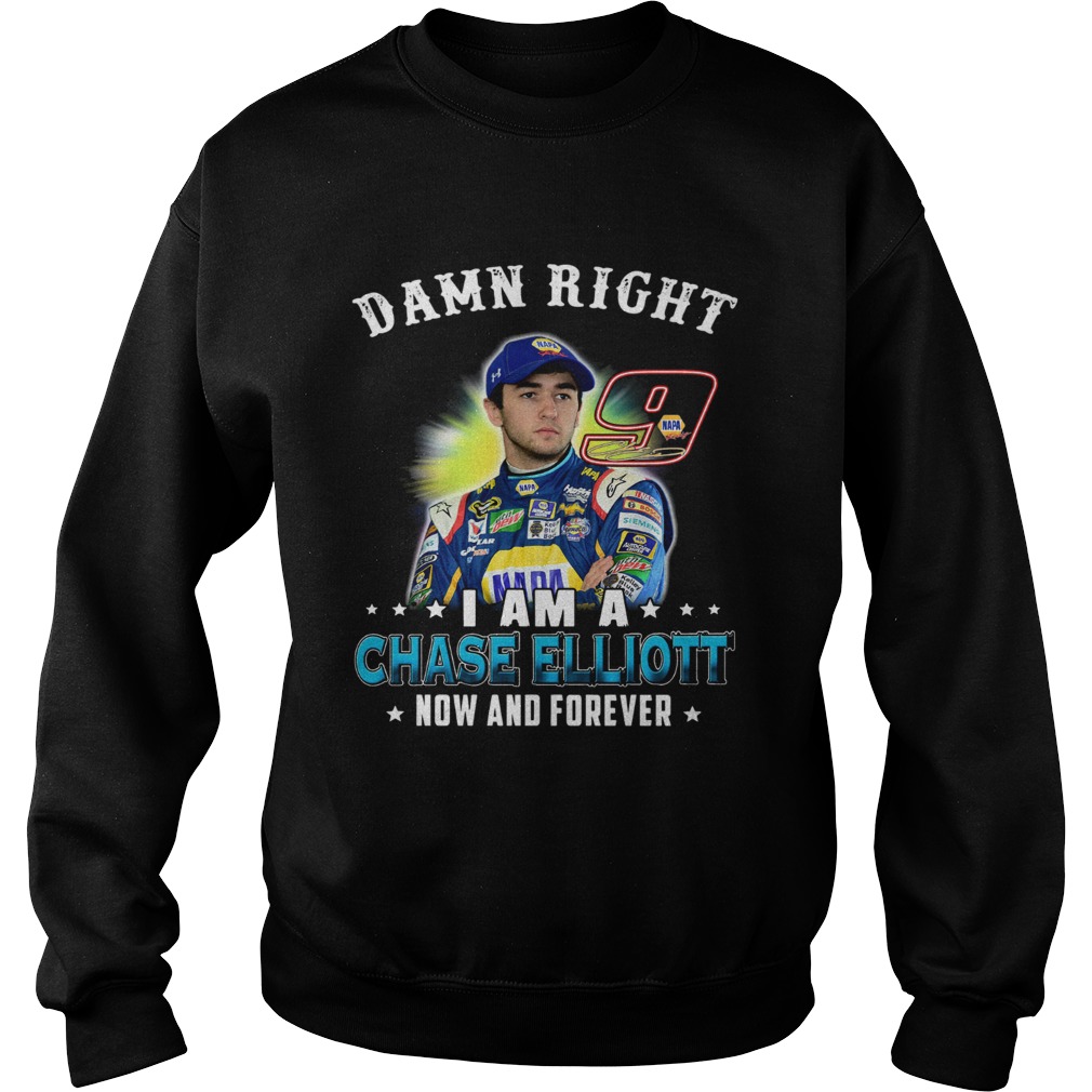 Damn right I am a Chase Elliott now and forever Sweatshirt