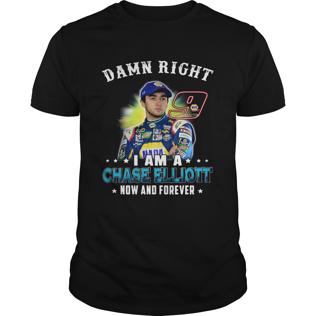 Damn right I am a Chase Elliott now and forever shirt