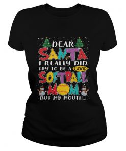 Dear Santa I Really Did Try To Be A Good Softball Mom But My Mouth Shirt Classic Ladies