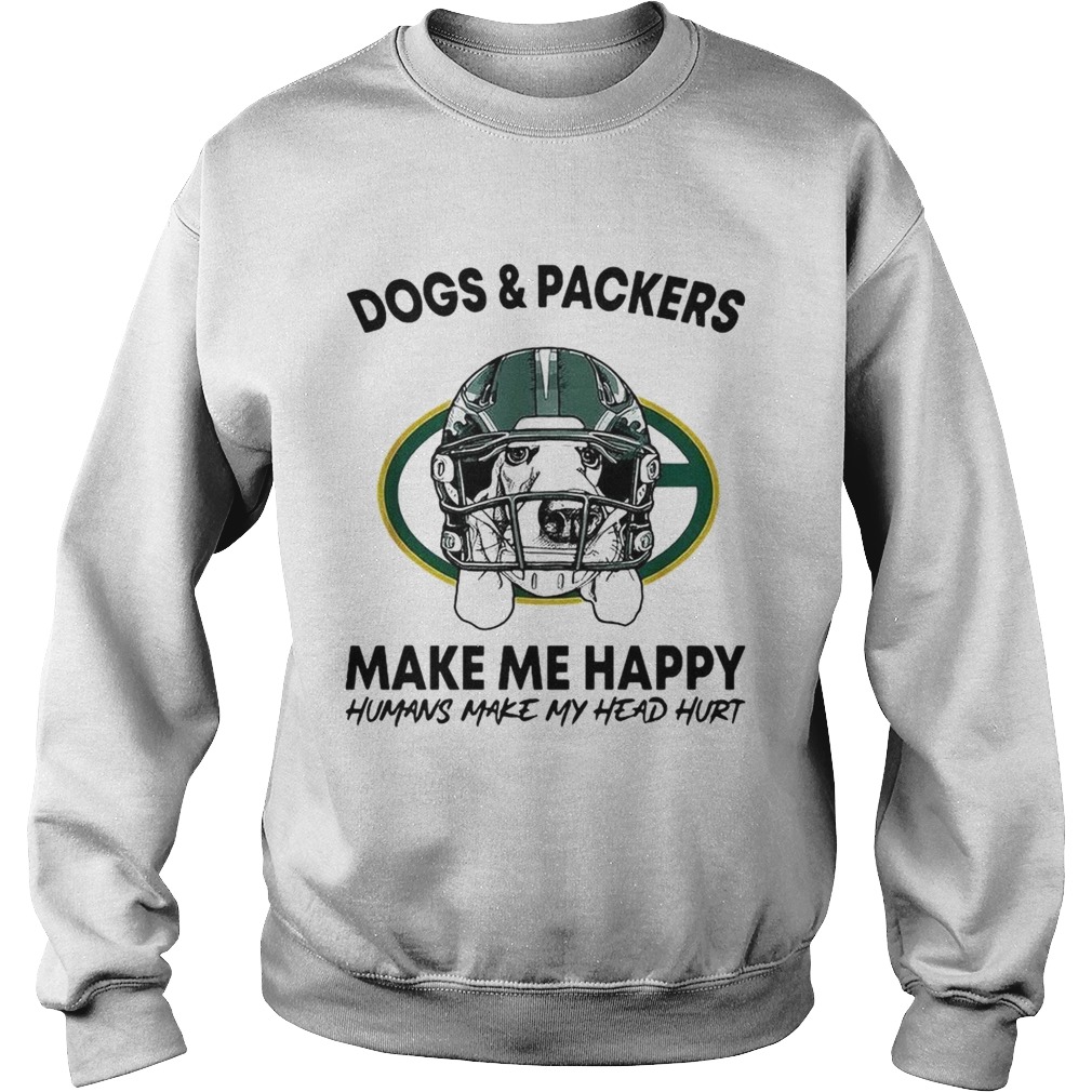 Dogs and Packers make me happy humans make my head hurt Sweatshirt