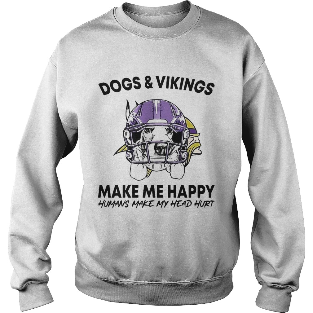 Dogs and Vikings make me happy humans make my head hurt Sweatshirt