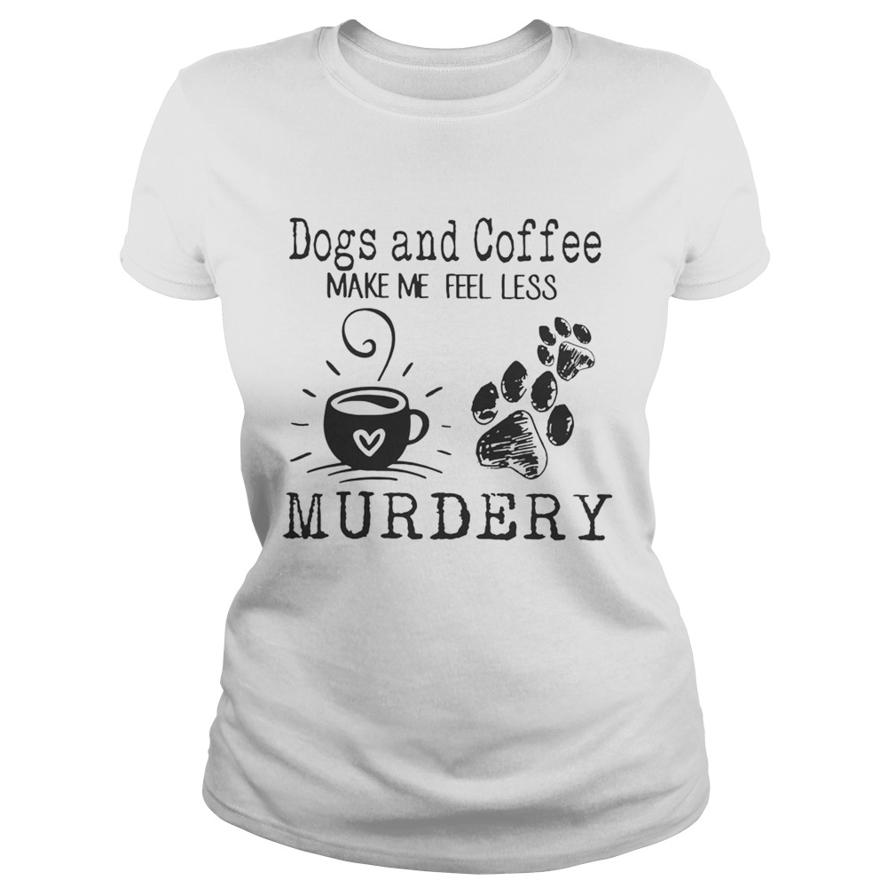 Dogs and coffee make me feel less murdery Classic Ladies