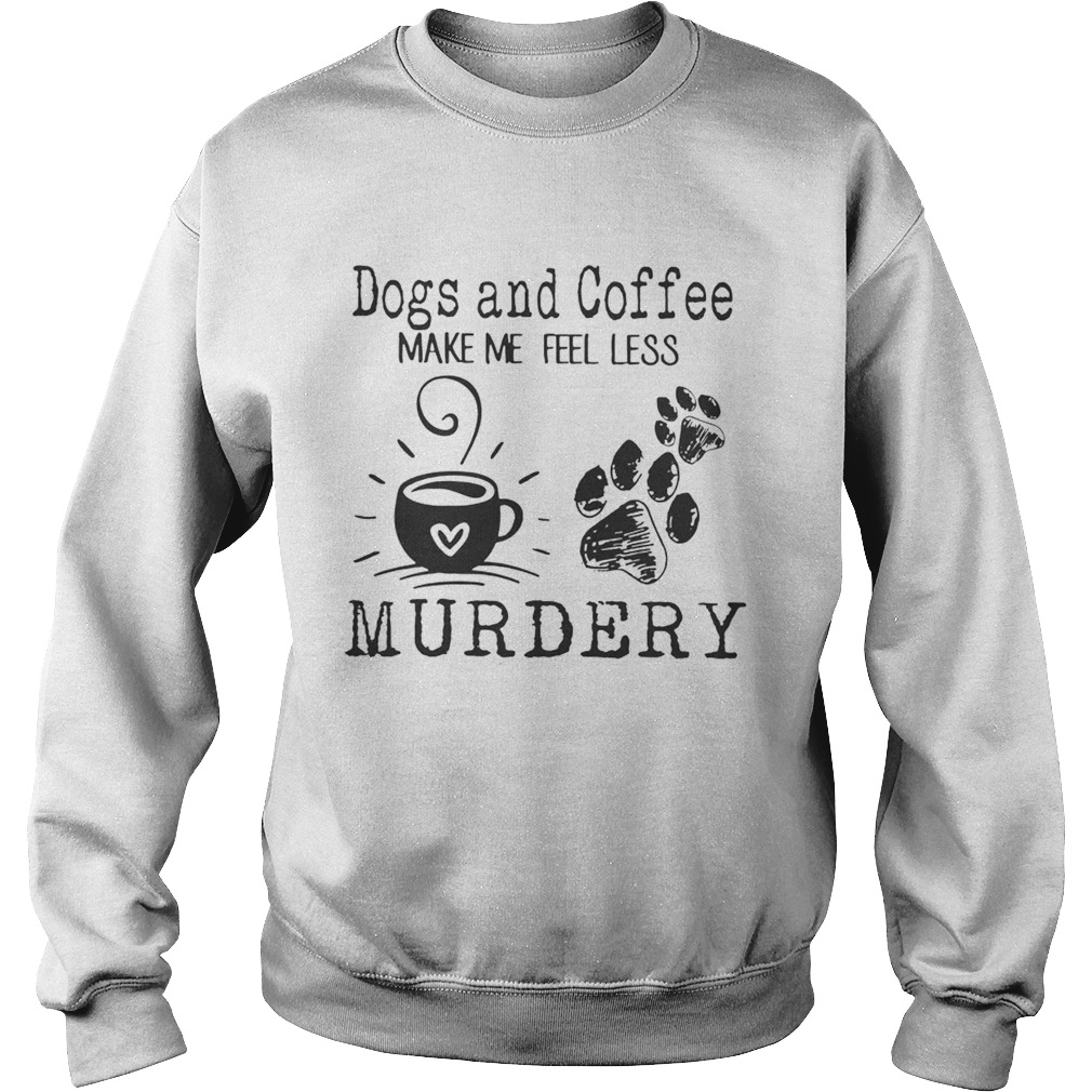 Dogs and coffee make me feel less murdery Sweatshirt