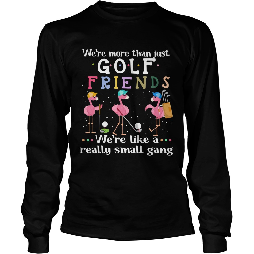 Flamingos were more than just golf friends were like a really small gang LongSleeve