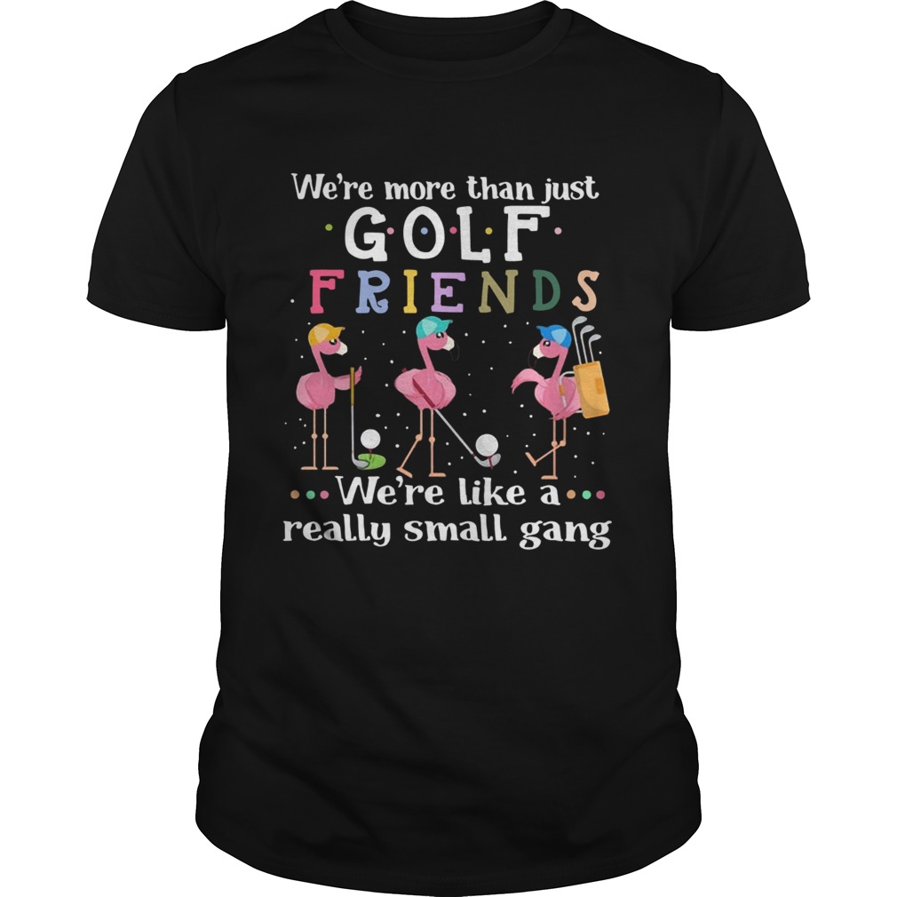 Flamingos were more than just golf friends were like a really small gang shirt