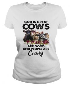 God is Great Cows are Good and People are Crazy Funny Shirt Classic Ladies