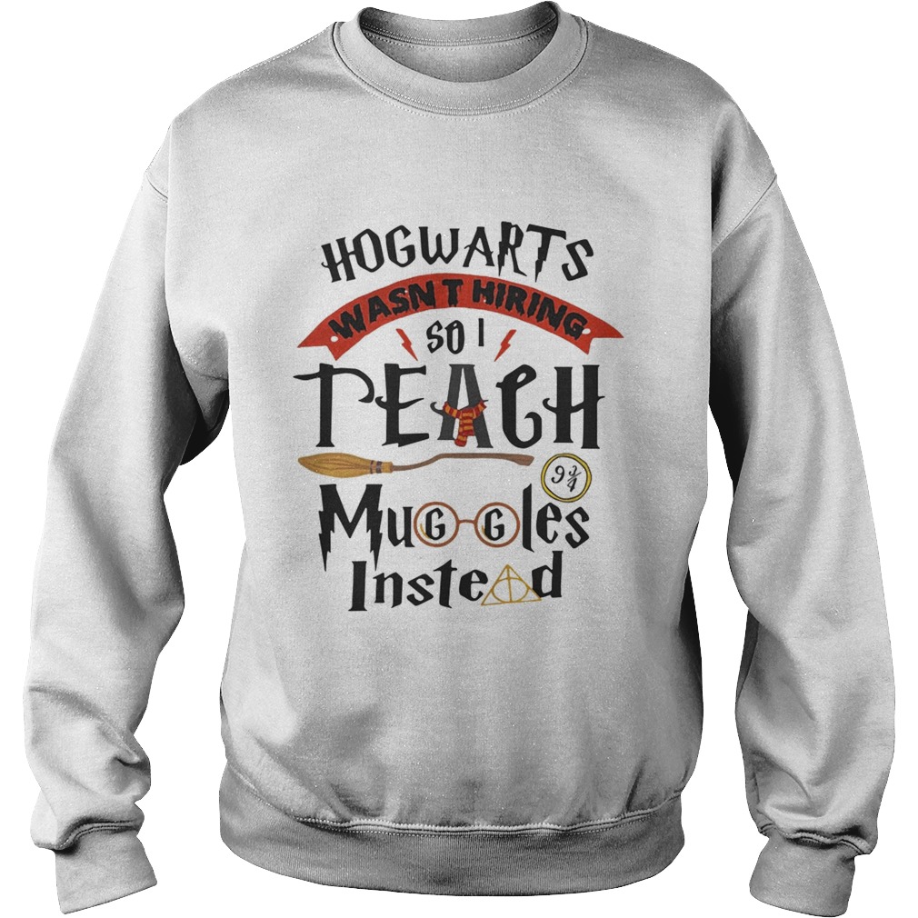 Hogwarts wasnt hiring so I teach muggles instead Sweatshirt