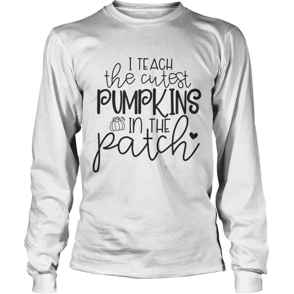 I teach the cutest pumpkins in the patch Halloween LongSleeve