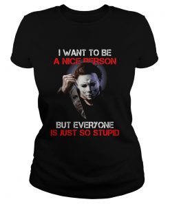 I want to be a nice person but everyone is just so stupid Michael Myers  Classic Ladies