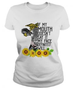 If My Mouth Doesnt Say It My Face Will Funny Heifer Sunflower Shirt Classic Ladies