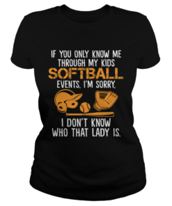 If You Only Know Me Through My Kids Softball Events Im Sorry Shirt Classic Ladies