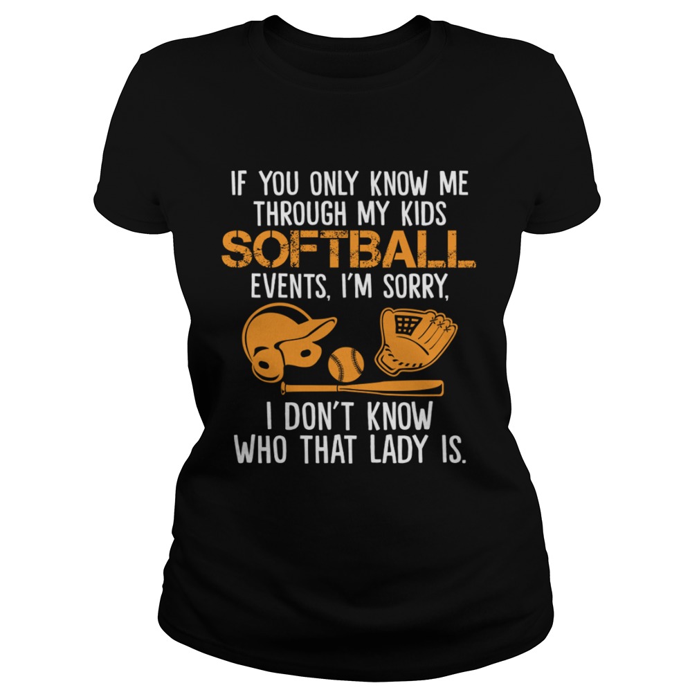 If You Only Know Me Through My Kids Softball Events Im Sorry Shirt Classic Ladies