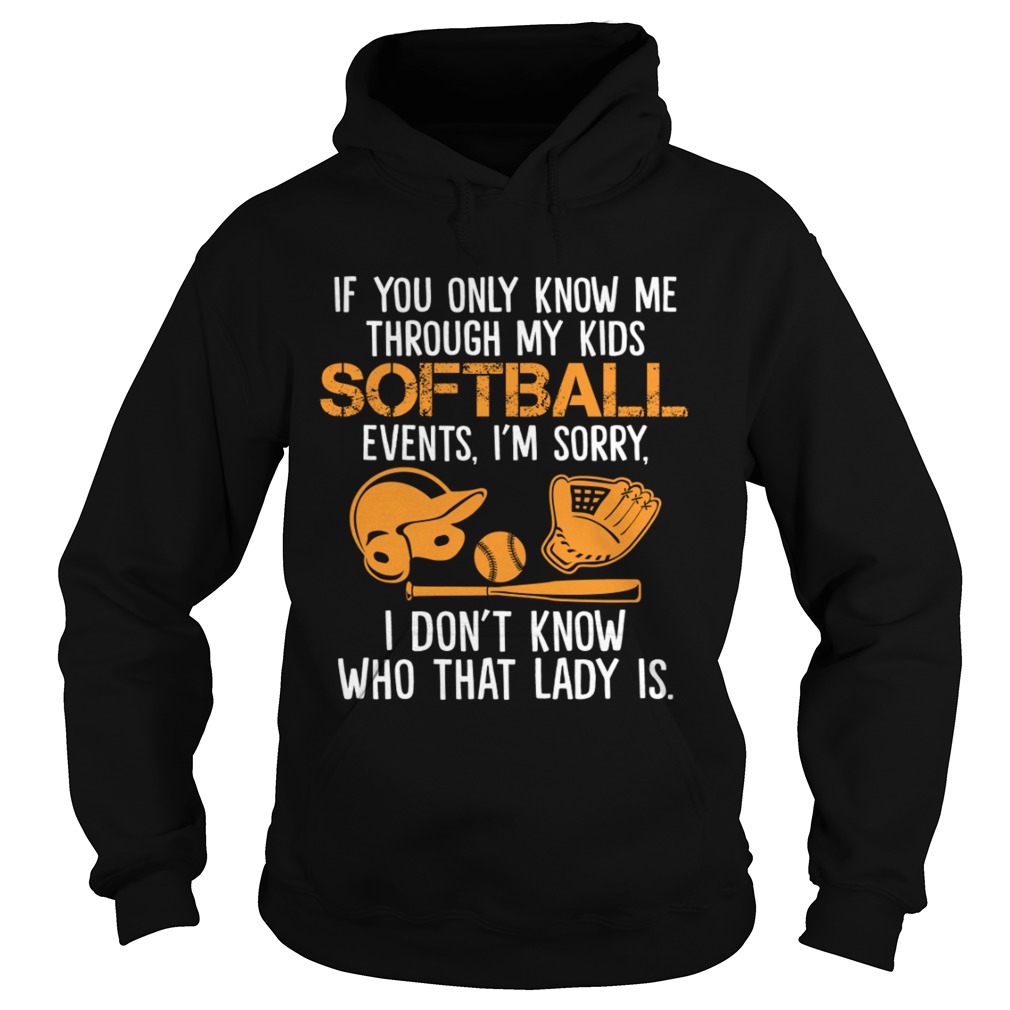 If You Only Know Me Through My Kids Softball Events Im Sorry Shirt Hoodie