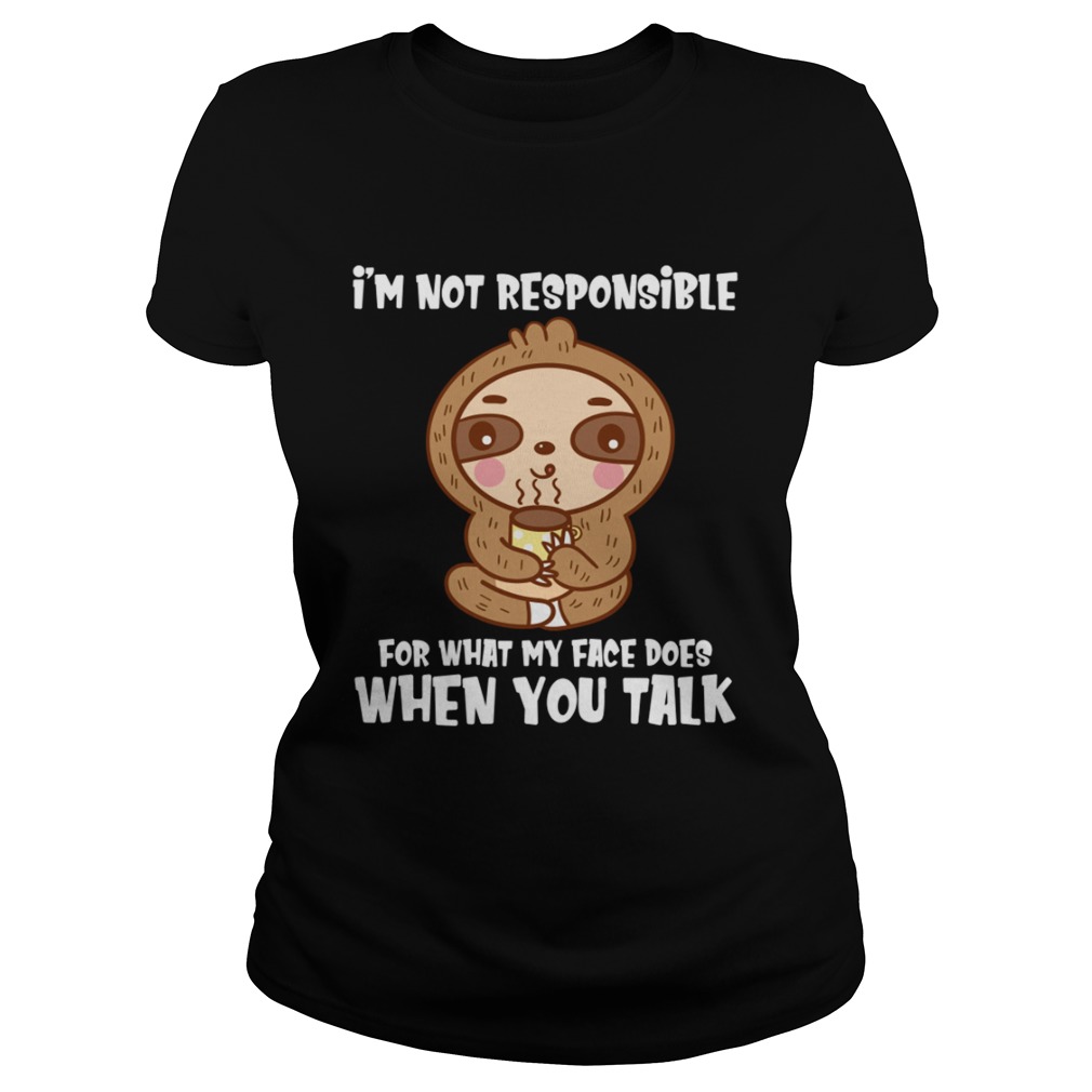 Im Not Responsible For What My Face Does When You Talk Funny Sloth Shirt Classic Ladies