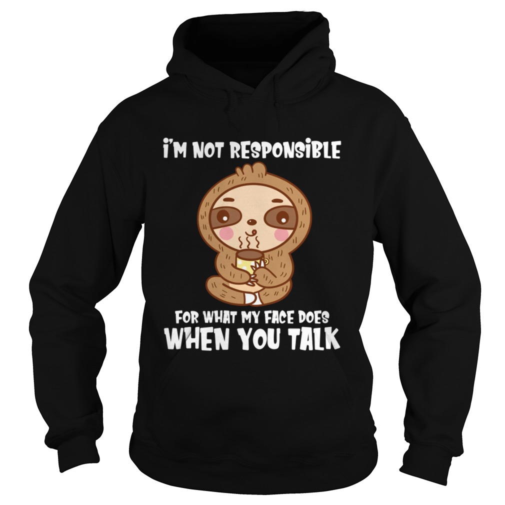 Im Not Responsible For What My Face Does When You Talk Funny Sloth Shirt Hoodie