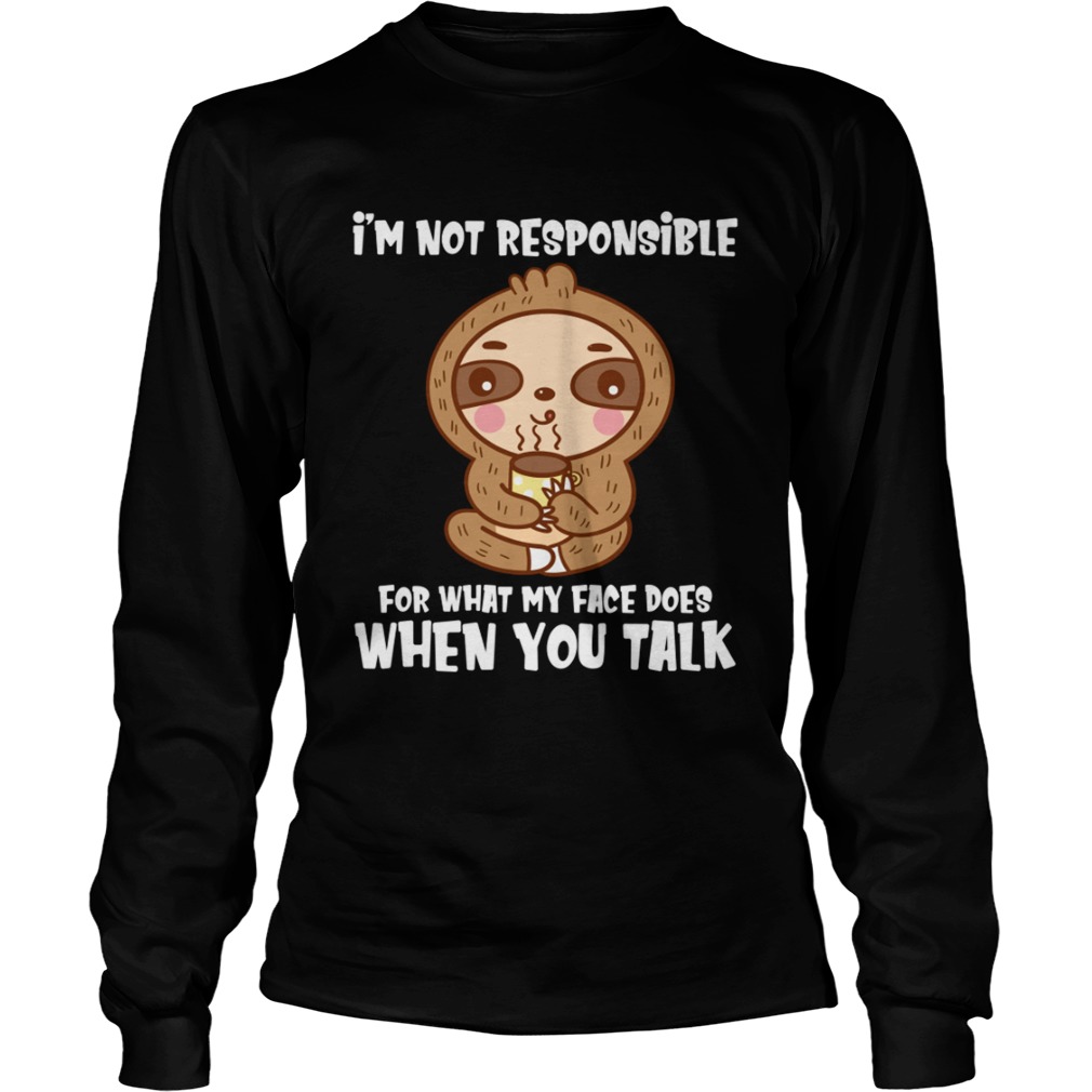 Im Not Responsible For What My Face Does When You Talk Funny Sloth Shirt LongSleeve