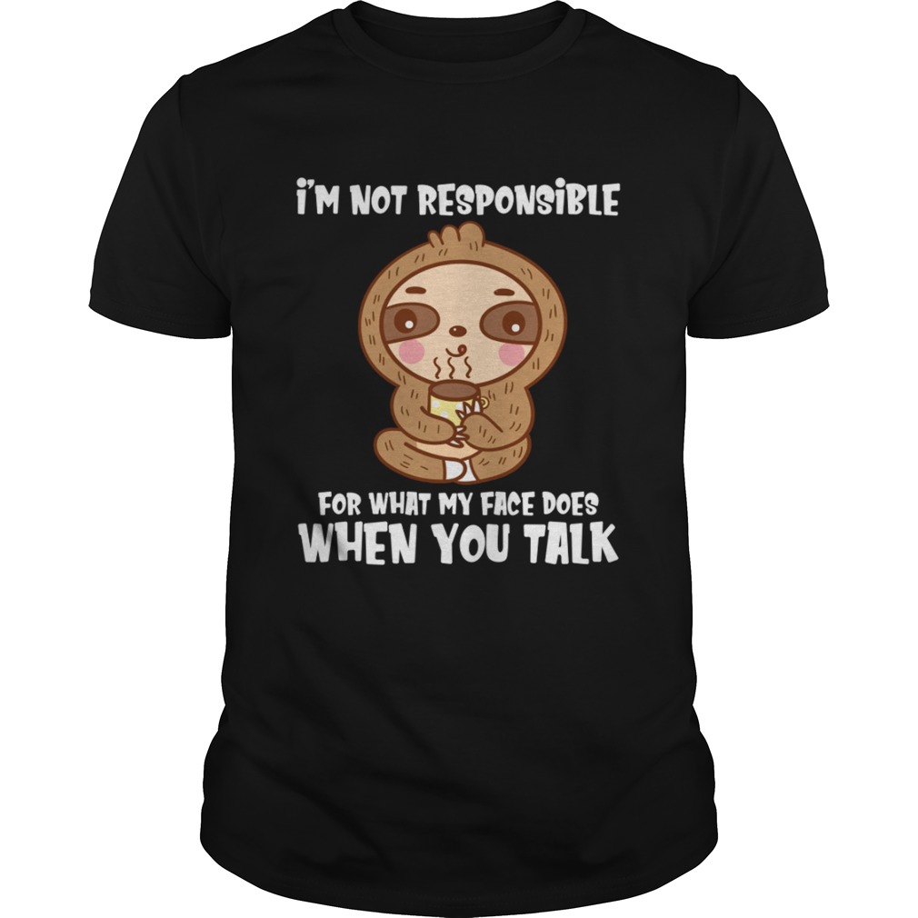 Im Not Responsible For What My Face Does When You Talk Funny Sloth Shirt