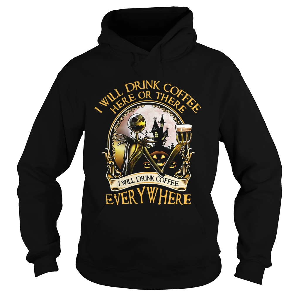 Jack Skellington I will drink coffee here or there I will drink coffee everywhere Hoodie