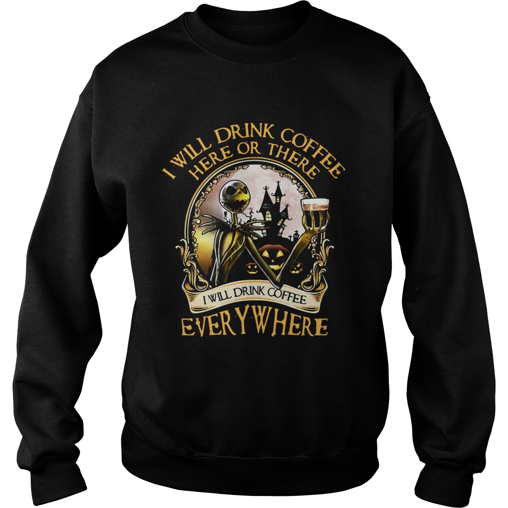 Jack Skellington I will drink coffee here or there I will drink coffee everywhere Sweatshirt