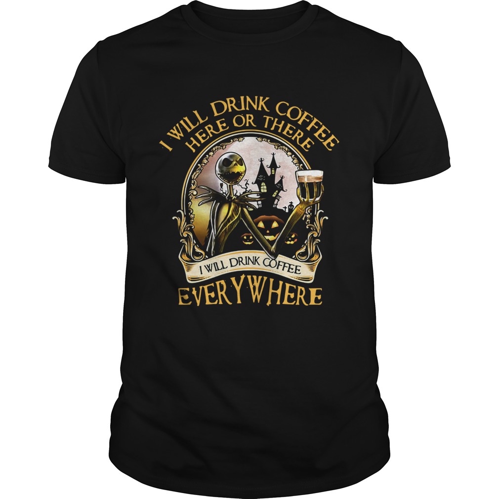 Jack Skellington I will drink coffee here or there I will drink coffee everywhere shirt