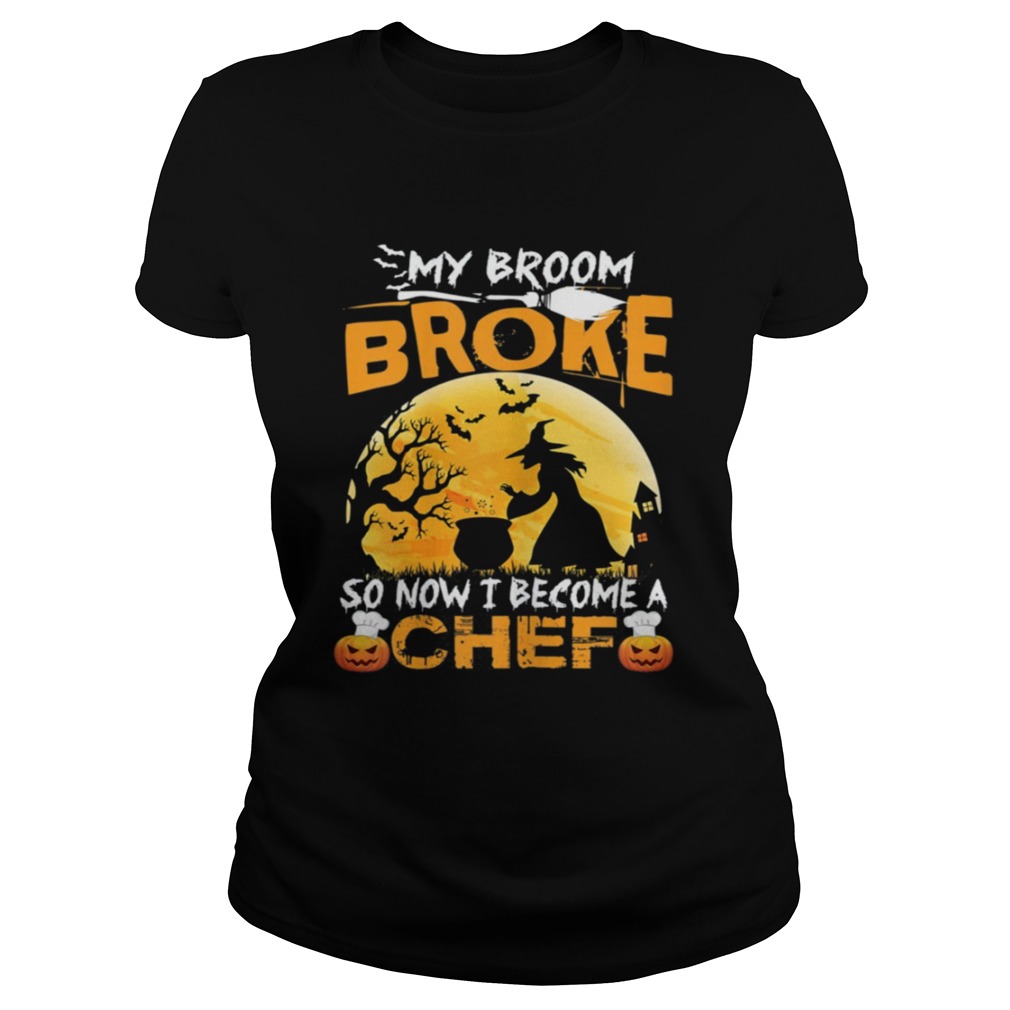 My Broom Broke So Now I Become A Chef Halloween Witch Shirt Classic Ladies