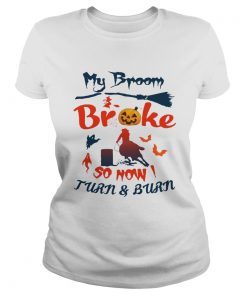 My Broom Broke So Now I Turn And Burn Tee Shirt Classic Ladies