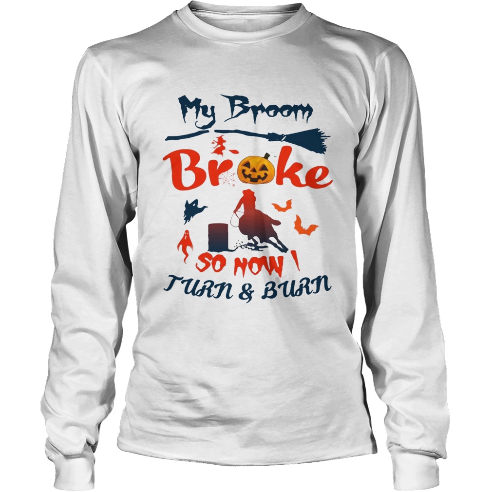 My Broom Broke So Now I Turn And Burn Tee Shirt LongSleeve