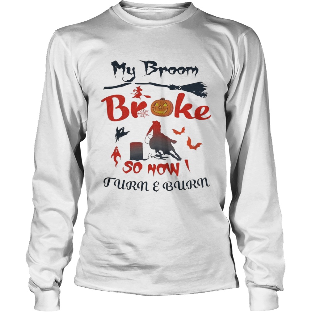 My broom broke so now turn and burn Halloween LongSleeve