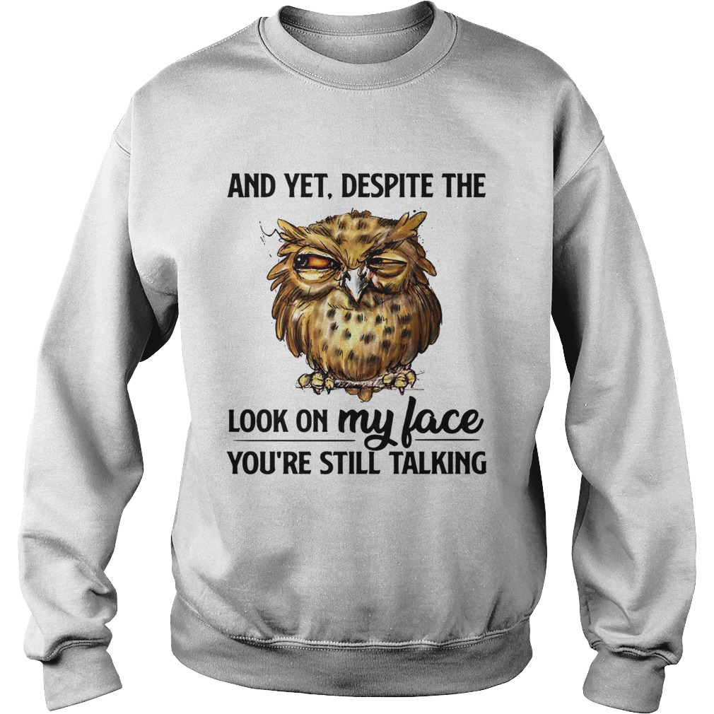 Owl and yet despite the look on my face youre still talking Sweatshirt