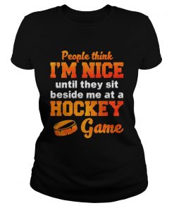 People Think Im Nice Until They Sit Beside Me At A Hockey Game Shirt Classic Ladies