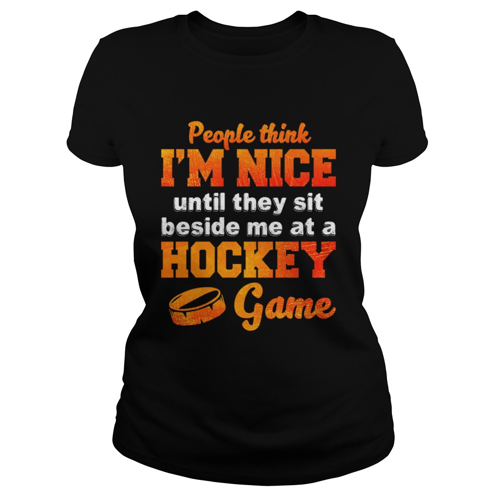 People Think Im Nice Until They Sit Beside Me At A Hockey Game Shirt Classic Ladies