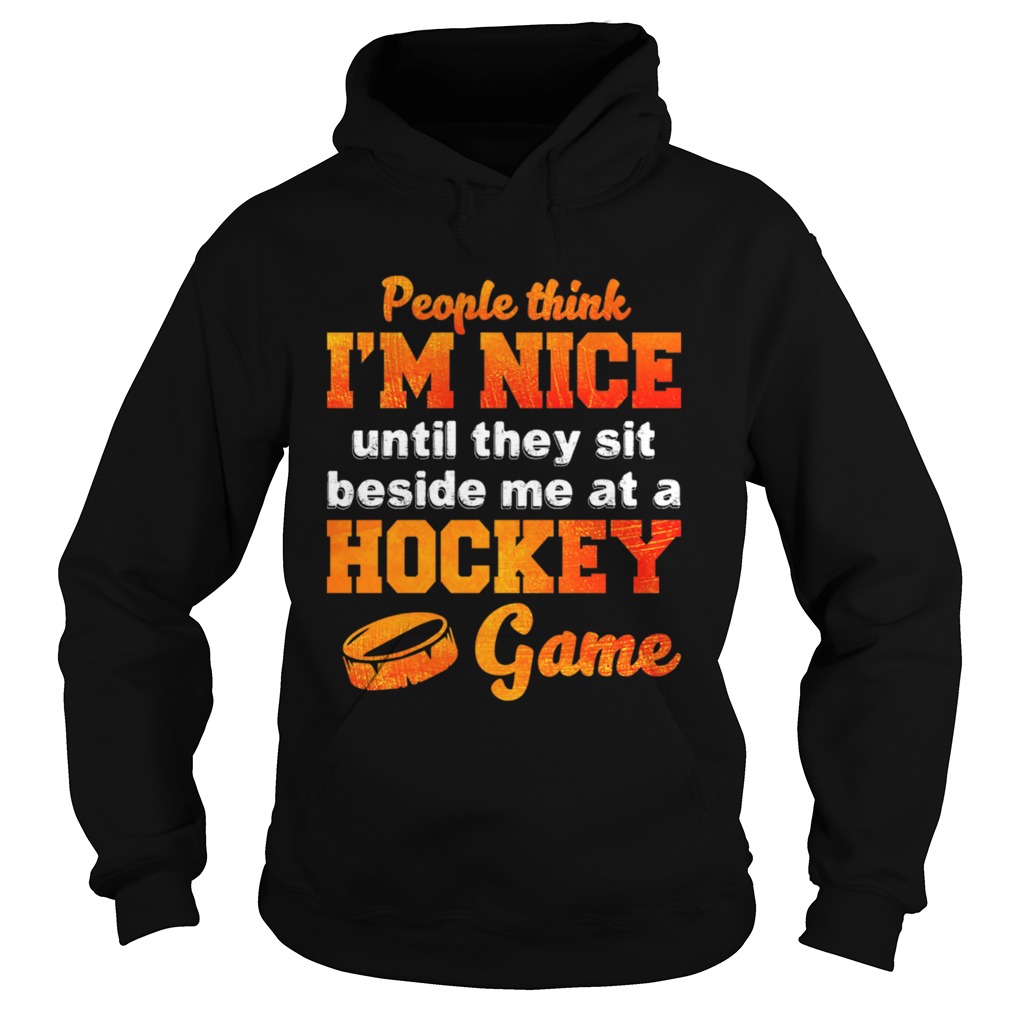 People Think Im Nice Until They Sit Beside Me At A Hockey Game Shirt Hoodie