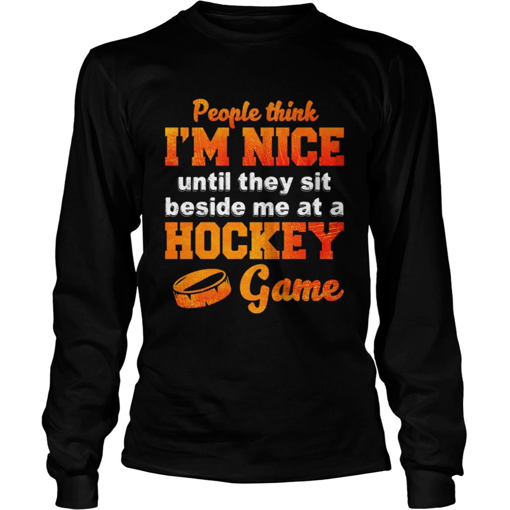 People Think Im Nice Until They Sit Beside Me At A Hockey Game Shirt LongSleeve