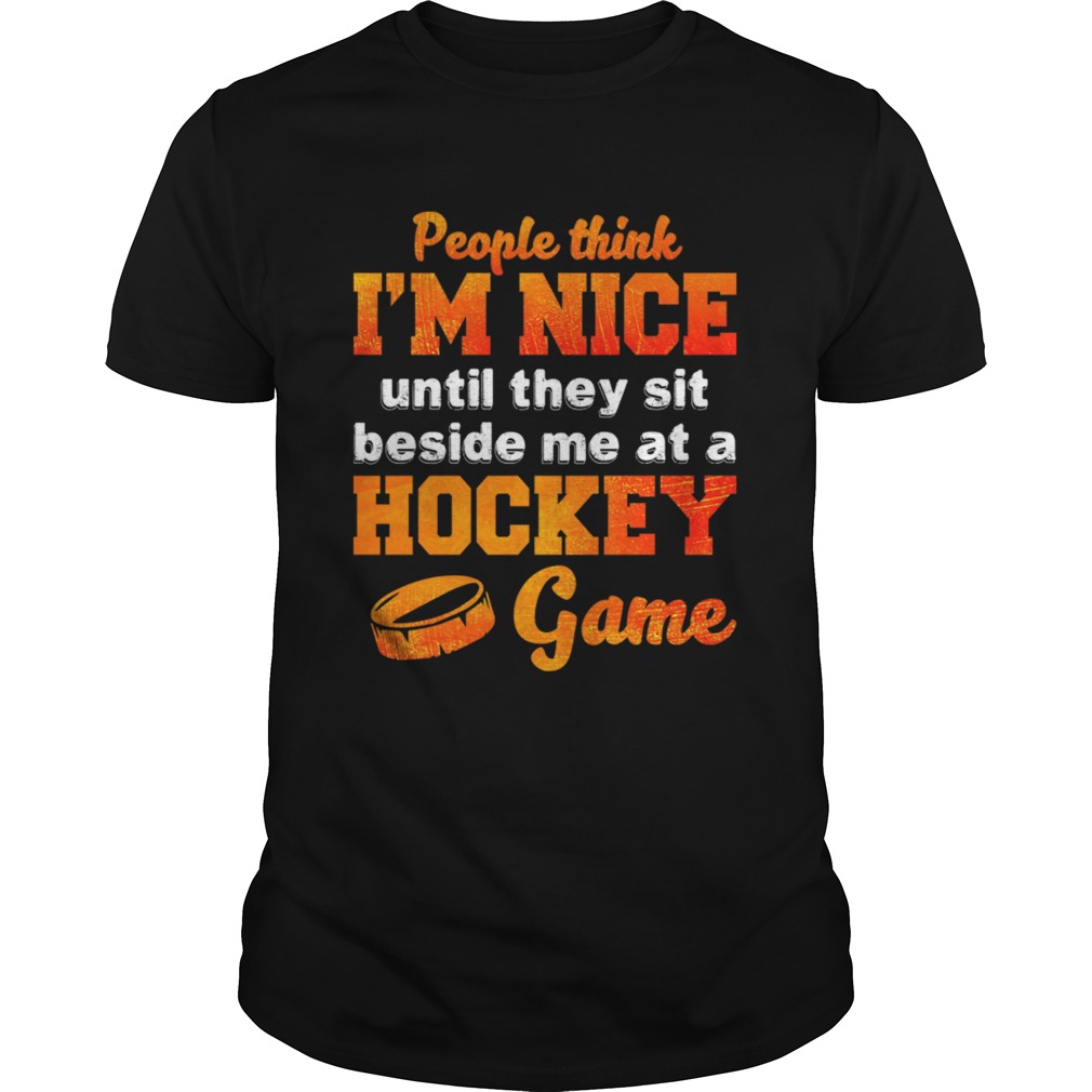 People Think Im Nice Until They Sit Beside Me At A Hockey Game Shirt