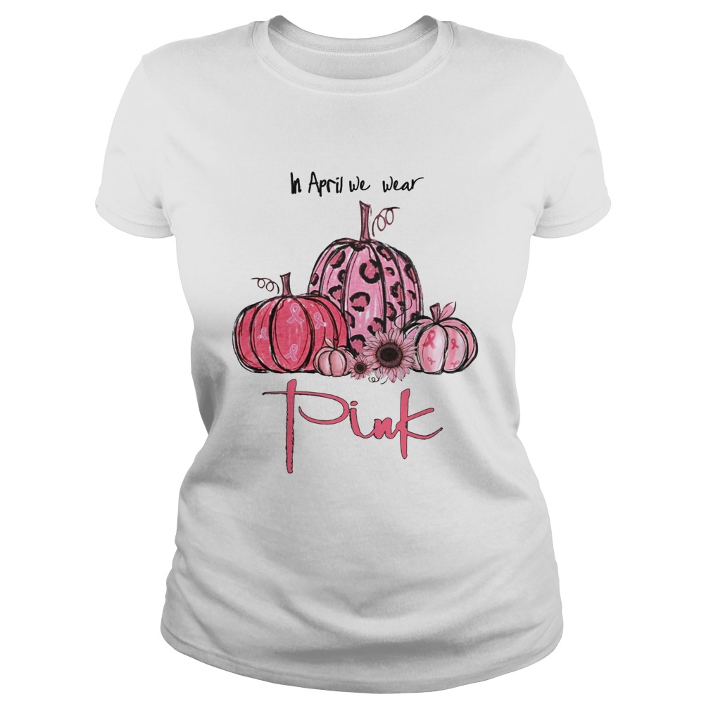 Pumpkin And Sunflower Breast Cancer Awareness In April We Wear Pink Shirt Classic Ladies